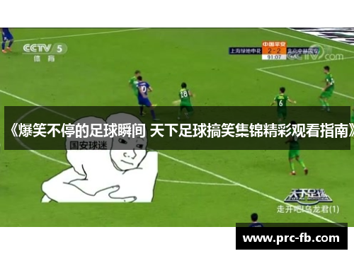 《爆笑不停的足球瞬间 天下足球搞笑集锦精彩观看指南》 《爆笑不停的足球瞬间 天下足球搞笑集锦精彩观看指南》