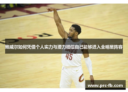 鲍威尔如何凭借个人实力与潜力相信自己能够进入全明星阵容