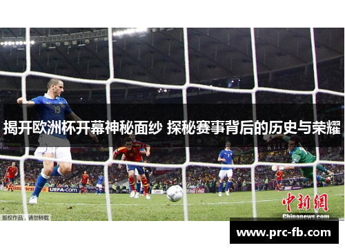 揭开欧洲杯开幕神秘面纱 探秘赛事背后的历史与荣耀