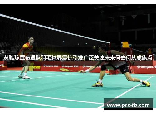 黄雅琼宣布退队羽毛球界震惊引发广泛关注未来何去何从成焦点 黄雅琼宣布退队羽毛球界震惊引发广泛关注未来何去何从成焦点