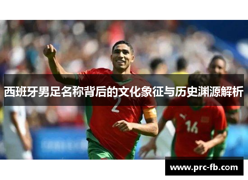 西班牙男足名称背后的文化象征与历史渊源解析