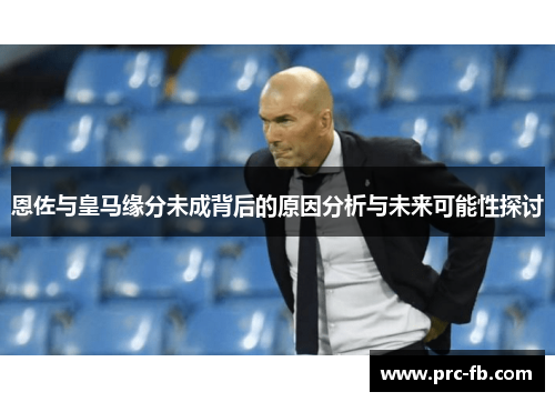 恩佐与皇马缘分未成背后的原因分析与未来可能性探讨 恩佐与皇马缘分未成背后的原因分析与未来可能性探讨