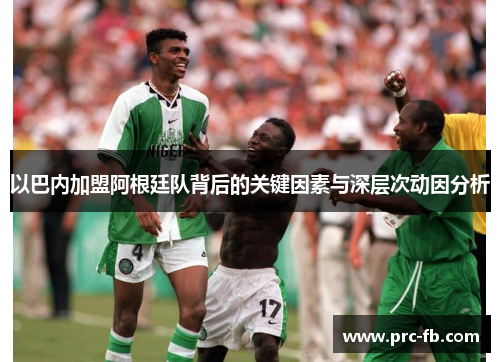 以巴内加盟阿根廷队背后的关键因素与深层次动因分析