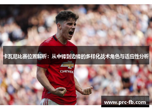 卡瓦尼比赛位置解析：从中锋到边锋的多样化战术角色与适应性分析