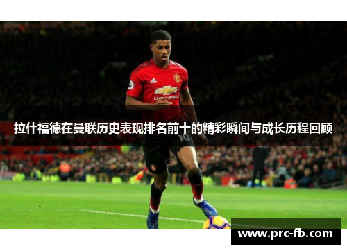 拉什福德在曼联历史表现排名前十的精彩瞬间与成长历程回顾
