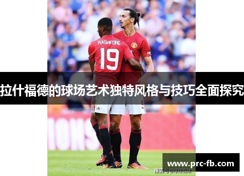 拉什福德的球场艺术独特风格与技巧全面探究