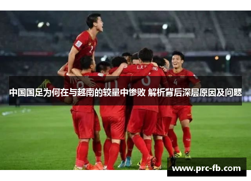 中国国足为何在与越南的较量中惨败 解析背后深层原因及问题