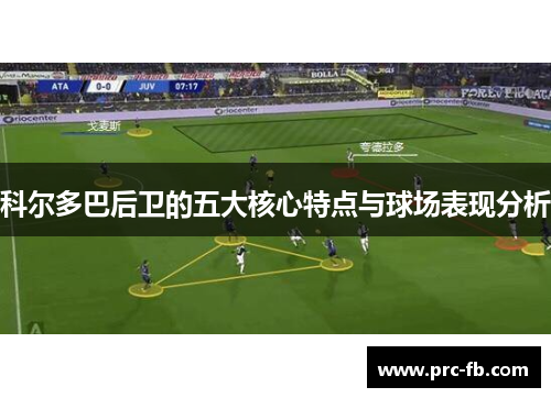 科尔多巴后卫的五大核心特点与球场表现分析