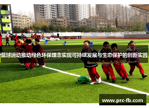 篮球运动推动绿色环保理念实现可持续发展与生态保护的创新实践
