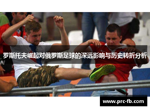 罗斯托夫崛起对俄罗斯足球的深远影响与历史转折分析 罗斯托夫崛起对俄罗斯足球的深远影响与历史转折分析