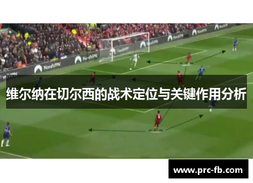 维尔纳在切尔西的战术定位与关键作用分析