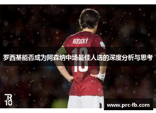 罗西基能否成为阿森纳中场最佳人选的深度分析与思考