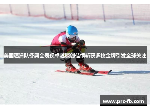 美国速滑队冬奥会表现卓越屡创佳绩斩获多枚金牌引发全球关注