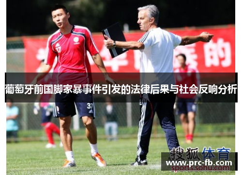 葡萄牙前国脚家暴事件引发的法律后果与社会反响分析