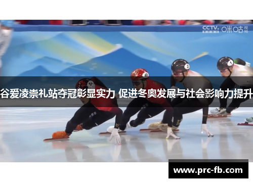 谷爱凌崇礼站夺冠彰显实力 促进冬奥发展与社会影响力提升