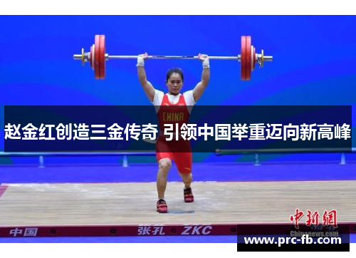 赵金红创造三金传奇 引领中国举重迈向新高峰 赵金红创造三金传奇 引领中国举重迈向新高峰