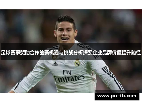 足球赛事赞助合作的新机遇与挑战分析探索企业品牌价值提升路径