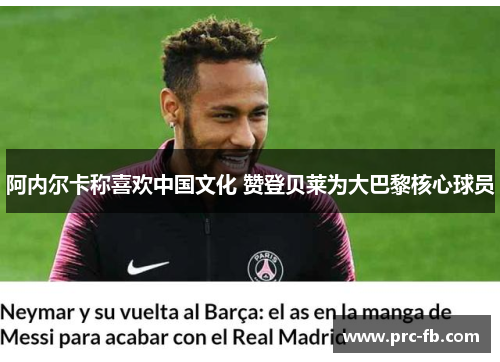 阿内尔卡称喜欢中国文化 赞登贝莱为大巴黎核心球员