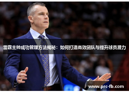 雷霆主帅成功管理方法揭秘：如何打造高效团队与提升球员潜力