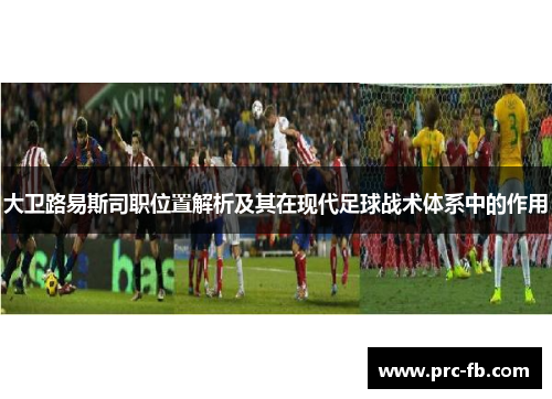 大卫路易斯司职位置解析及其在现代足球战术体系中的作用 大卫路易斯司职位置解析及其在现代足球战术体系中的作用