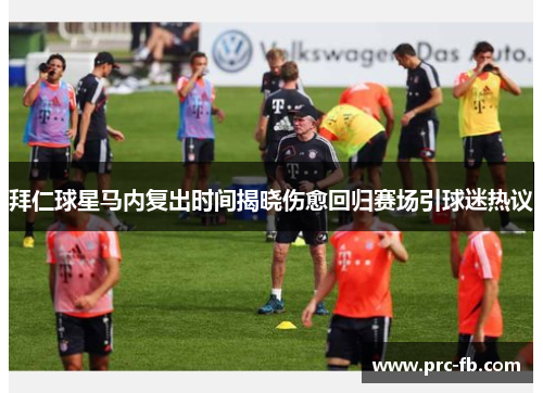 拜仁球星马内复出时间揭晓伤愈回归赛场引球迷热议 拜仁球星马内复出时间揭晓伤愈回归赛场引球迷热议