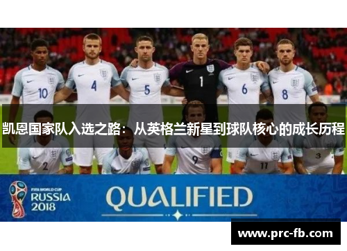 凯恩国家队入选之路：从英格兰新星到球队核心的成长历程