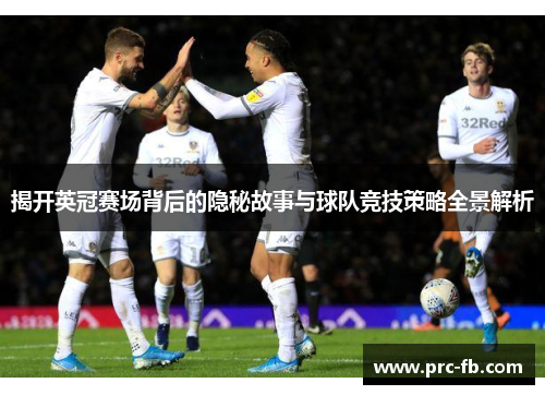 揭开英冠赛场背后的隐秘故事与球队竞技策略全景解析 揭开英冠赛场背后的隐秘故事与球队竞技策略全景解析
