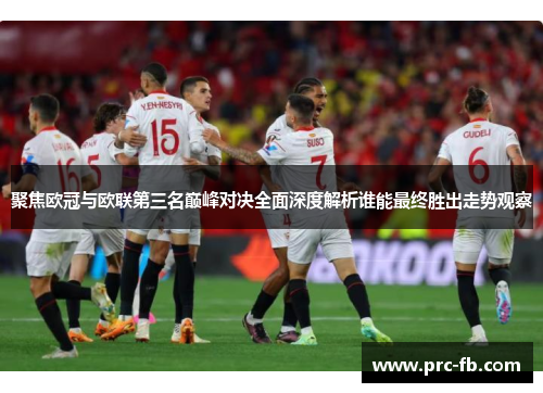 聚焦欧冠与欧联第三名巅峰对决全面深度解析谁能最终胜出走势观察 聚焦欧冠与欧联第三名巅峰对决全面深度解析谁能最终胜出走势观察