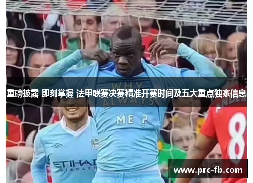 重磅披露 即刻掌握 法甲联赛决赛精准开赛时间及五大重点独家信息