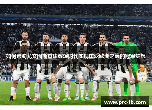 如何帮助尤文图斯重建辉煌时代实现重返欧洲之巅的冠军梦想