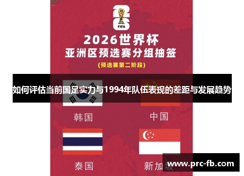 如何评估当前国足实力与1994年队伍表现的差距与发展趋势 如何评估当前国足实力与1994年队伍表现的差距与发展趋势