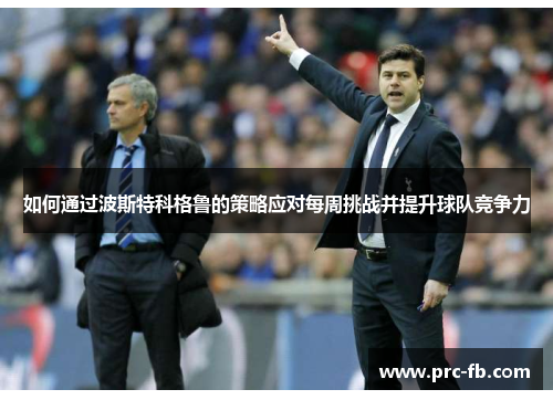 如何通过波斯特科格鲁的策略应对每周挑战并提升球队竞争力