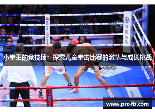 小拳王的竞技场:探索儿童拳击比赛的激情与成长挑战 小拳王的竞技场:探索儿童拳击比赛的激情与成长挑战