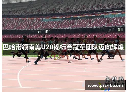 巴哈带领南美U20锦标赛冠军团队迈向辉煌 巴哈带领南美U20锦标赛冠军团队迈向辉煌