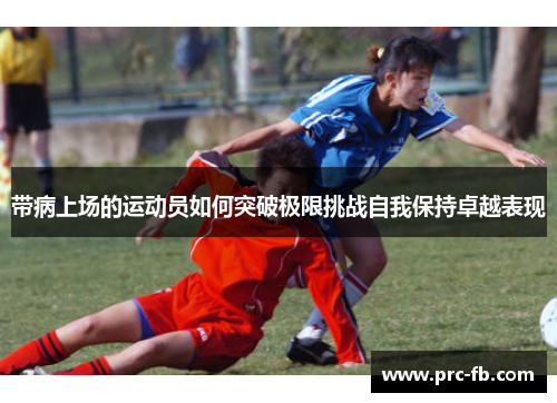带病上场的运动员如何突破极限挑战自我保持卓越表现 带病上场的运动员如何突破极限挑战自我保持卓越表现