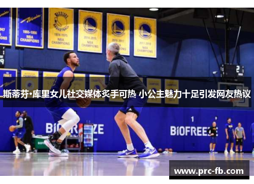 斯蒂芬·库里女儿社交媒体炙手可热 小公主魅力十足引发网友热议 斯蒂芬·库里女儿社交媒体炙手可热 小公主魅力十足引发网友热议