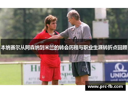 本纳赛尔从阿森纳到米兰的转会历程与职业生涯转折点回顾 本纳赛尔从阿森纳到米兰的转会历程与职业生涯转折点回顾