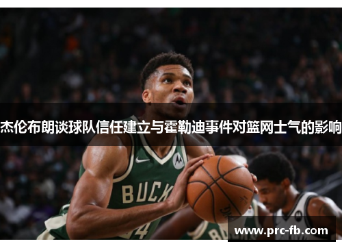杰伦布朗谈球队信任建立与霍勒迪事件对篮网士气的影响