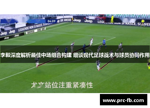 李毅深度解析最佳中场组合构建 细谈现代足球战术与球员协同作用