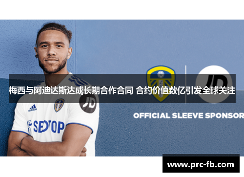 梅西与阿迪达斯达成长期合作合同 合约价值数亿引发全球关注