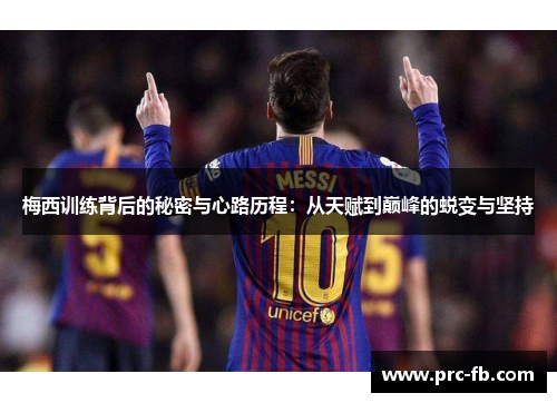 梅西训练背后的秘密与心路历程:从天赋到巅峰的蜕变与坚持 梅西训练背后的秘密与心路历程:从天赋到巅峰的蜕变与坚持