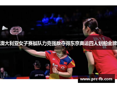 澳大利亚女子赛艇队力克强敌夺得东京奥运四人划船金牌 澳大利亚女子赛艇队力克强敌夺得东京奥运四人划船金牌