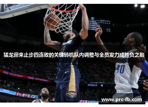 猛龙迎来止步四连败的关键转机队内调整与全员发力成胜负之匙 猛龙迎来止步四连败的关键转机队内调整与全员发力成胜负之匙