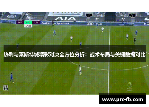 热刺与莱斯特城精彩对决全方位分析：战术布局与关键数据对比