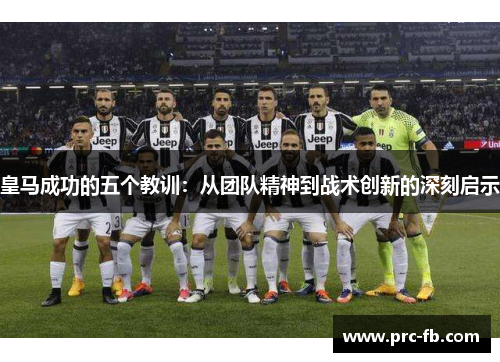 皇马成功的五个教训:从团队精神到战术创新的深刻启示 皇马成功的五个教训:从团队精神到战术创新的深刻启示