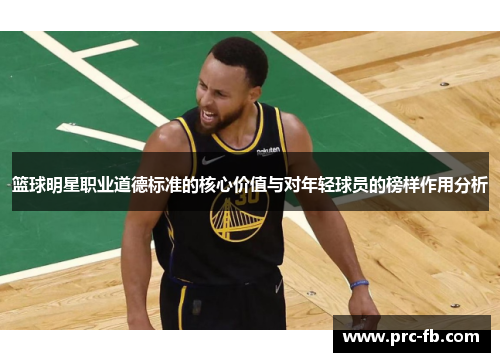 篮球明星职业道德标准的核心价值与对年轻球员的榜样作用分析