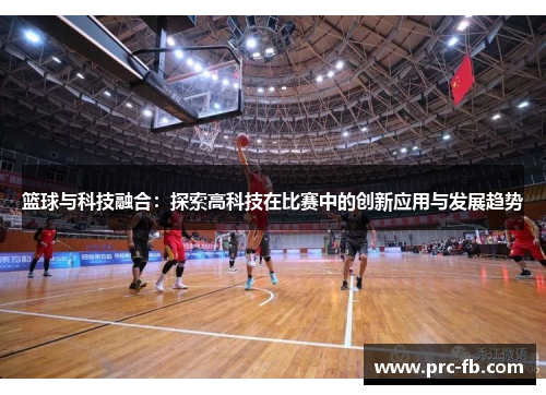 篮球与科技融合:探索高科技在比赛中的创新应用与发展趋势 篮球与科技融合:探索高科技在比赛中的创新应用与发展趋势