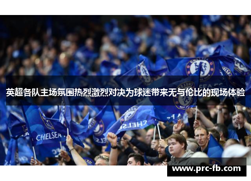 英超各队主场氛围热烈激烈对决为球迷带来无与伦比的现场体验 英超各队主场氛围热烈激烈对决为球迷带来无与伦比的现场体验
