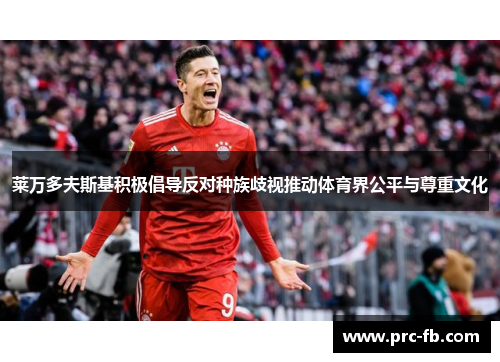 莱万多夫斯基积极倡导反对种族歧视推动体育界公平与尊重文化