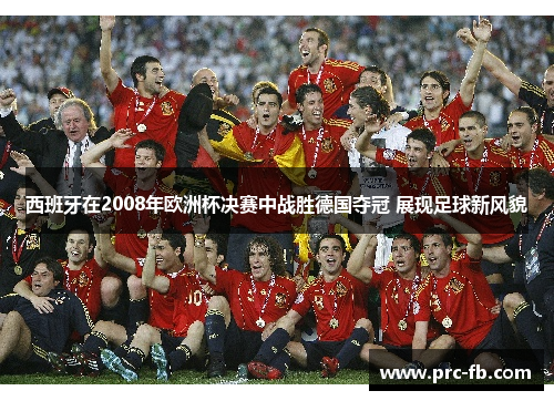 西班牙在2008年欧洲杯决赛中战胜德国夺冠 展现足球新风貌 西班牙在2008年欧洲杯决赛中战胜德国夺冠 展现足球新风貌